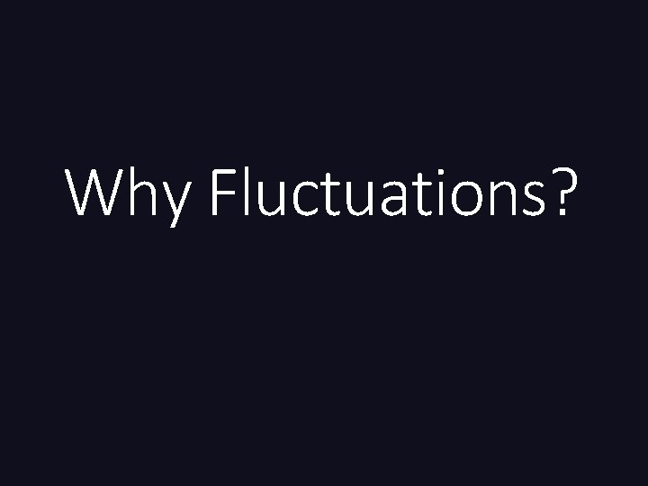 Why Fluctuations? 