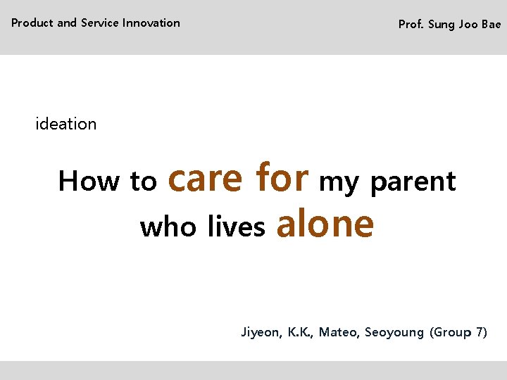 Product and Service Innovation Prof. Sung Joo Bae ideation care for my parent who