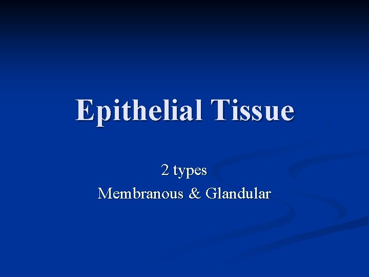 Epithelial Tissue 2 types Membranous & Glandular 