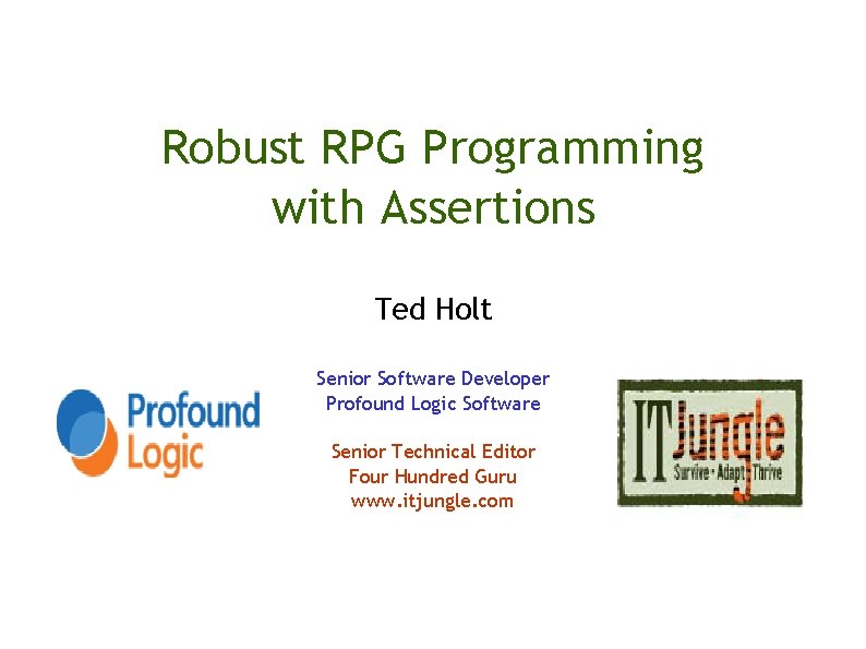 Robust RPG Programming with Assertions Ted Holt Senior Software Developer Profound Logic Software Senior