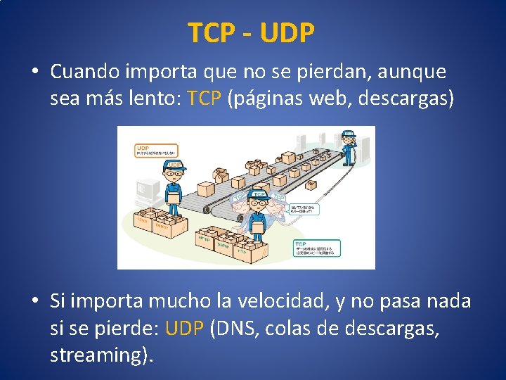 TCP - UDP • Cuando importa que no se pierdan, aunque sea más lento: