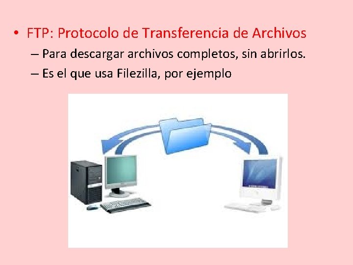  • FTP: Protocolo de Transferencia de Archivos – Para descargar archivos completos, sin