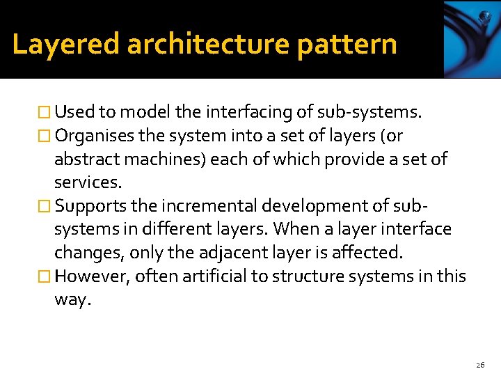 Layered architecture pattern � Used to model the interfacing of sub-systems. � Organises the