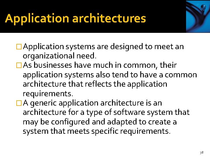 Application architectures �Application systems are designed to meet an organizational need. �As businesses have