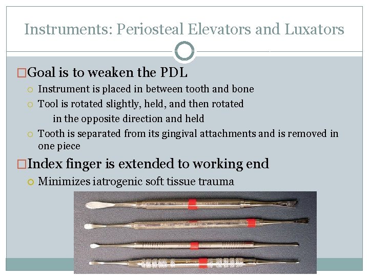 Instruments: Periosteal Elevators and Luxators �Goal is to weaken the PDL Instrument is placed