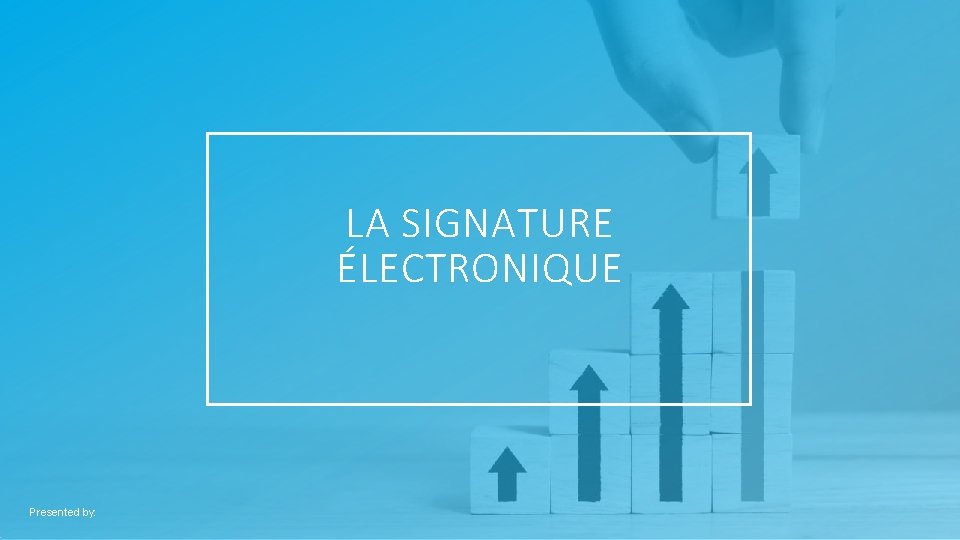 LA SIGNATURE ÉLECTRONIQUE Presented by: 