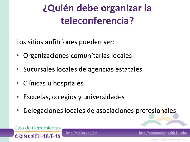 ¿Quién debe organizar la teleconferencia? Los sitios anfitriones pueden ser: • Organizaciones comunitarias locales