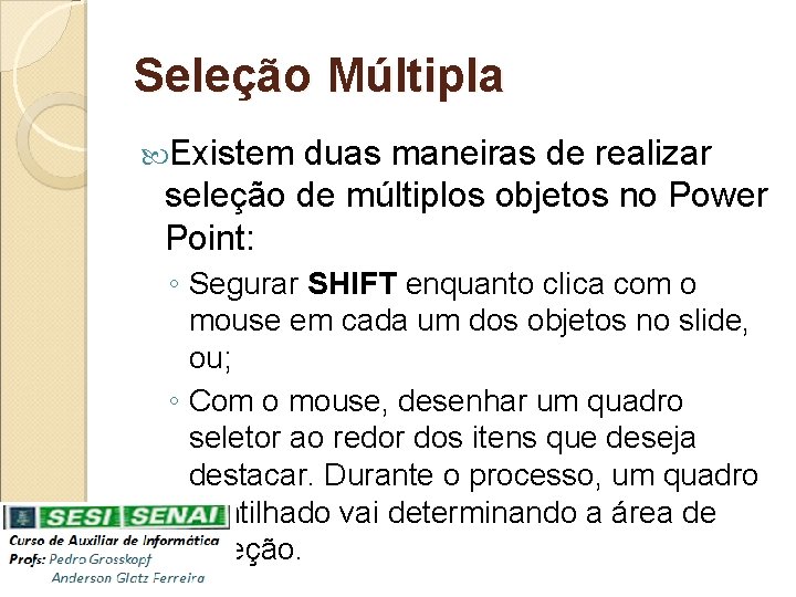 Seleção Múltipla Existem duas maneiras de realizar seleção de múltiplos objetos no Power Point: