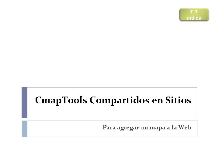 Ir al índice Cmap. Tools Compartidos en Sitios Para agregar un mapa a la