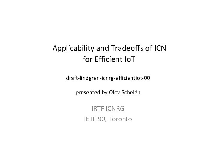 Applicability and Tradeoffs of ICN for Efficient Io. T draft-lindgren-icnrg-efficientiot-00 presented by Olov Schelén