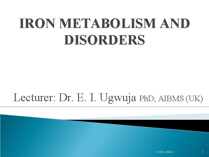 IRON METABOLISM AND DISORDERS Lecturer: Dr. E. I. Ugwuja Ph. D; AIBMS (UK) 13/01/2022