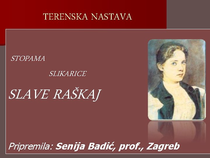 TERENSKA NASTAVA STOPAMA SLIKARICE SLAVE RAŠKAJ Pripremila: Senija Badić, prof. , Zagreb 