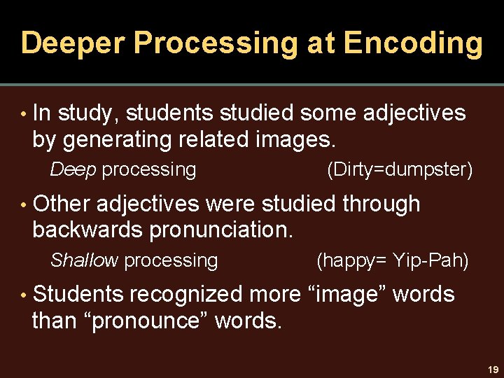 Deeper Processing at Encoding • In study, students studied some adjectives by generating related