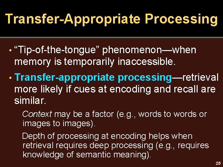 Transfer-Appropriate Processing • “Tip-of-the-tongue” phenomenon—when memory is temporarily inaccessible. • Transfer-appropriate processing—retrieval more likely