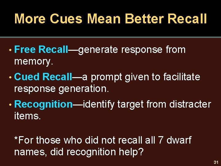 More Cues Mean Better Recall • Free Recall—generate response from memory. • Cued Recall—a