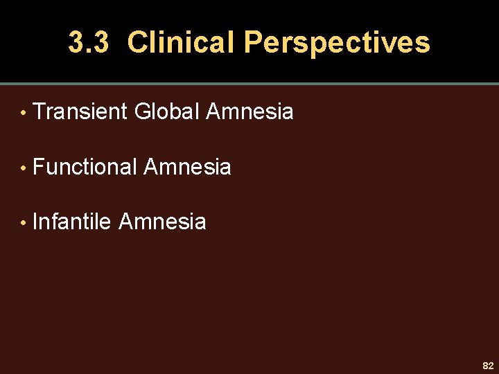 3. 3 Clinical Perspectives • Transient Global Amnesia • Functional Amnesia • Infantile Amnesia