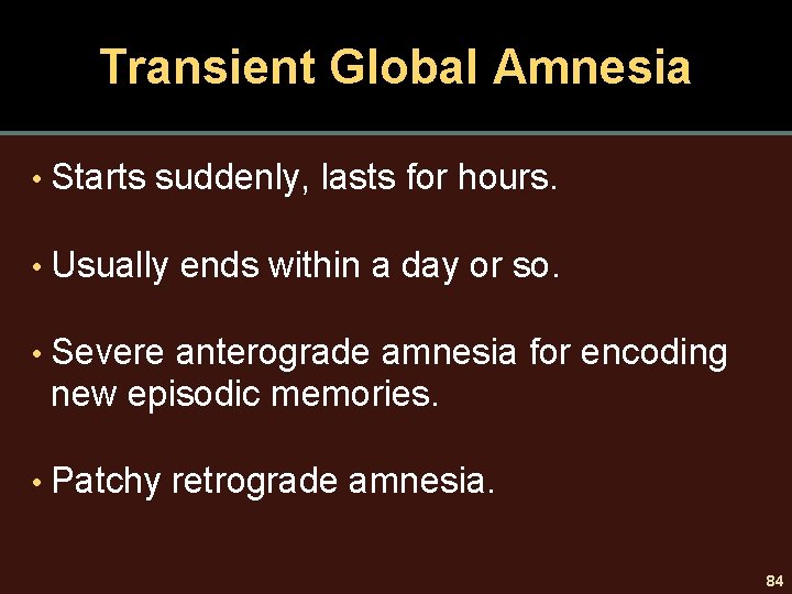 Transient Global Amnesia • Starts suddenly, lasts for hours. • Usually ends within a