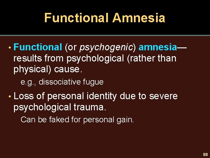 Functional Amnesia • Functional (or psychogenic) amnesia— results from psychological (rather than physical) cause.