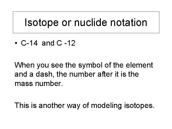 Isotope or nuclide notation • C-14 and C -12 When you see the symbol