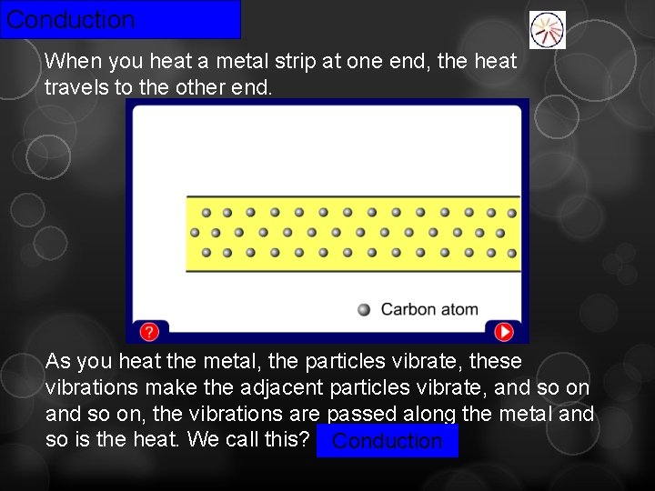 Conduction When you heat a metal strip at one end, the heat travels to