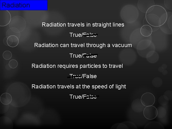 Radiation travels in straight lines True/False Radiation can travel through a vacuum True/False Radiation