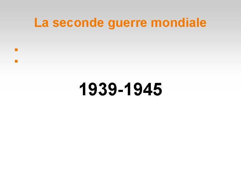 La seconde guerre mondiale 1939 -1945 La seconde guerre mondiale 1939 -1945