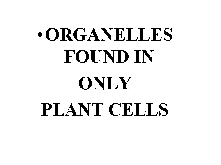  • ORGANELLES FOUND IN ONLY PLANT CELLS 