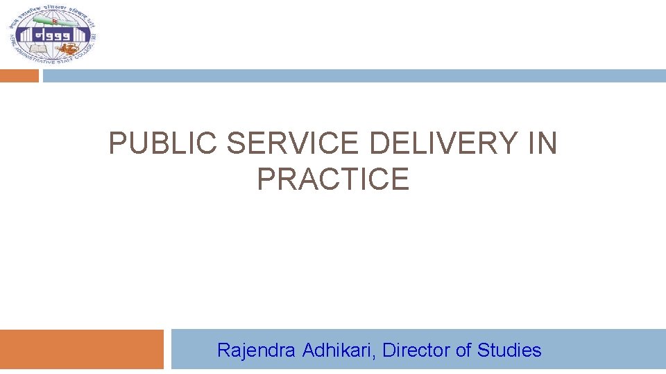 PUBLIC SERVICE DELIVERY IN PRACTICE Rajendra Adhikari, Director of Studies 