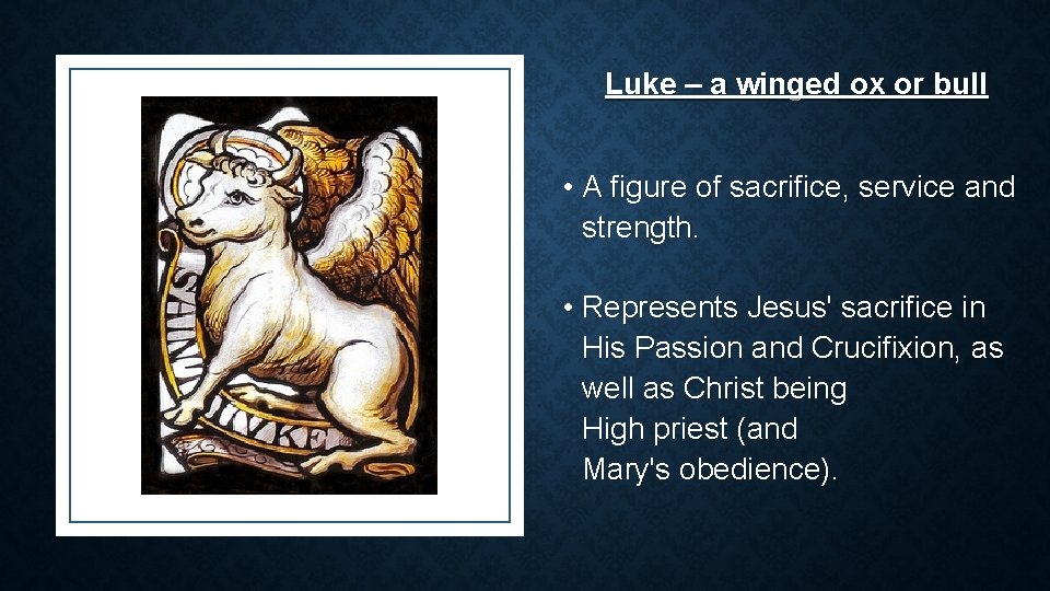 Luke – a winged ox or bull • A figure of sacrifice, service and