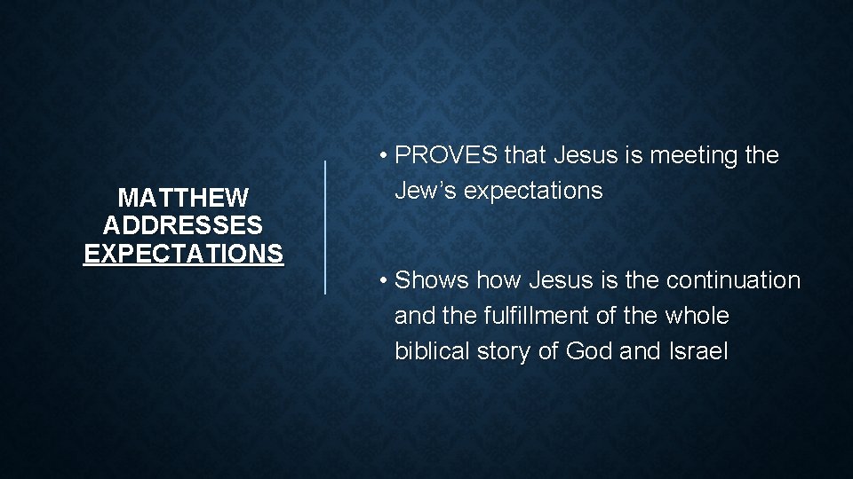 MATTHEW ADDRESSES EXPECTATIONS • PROVES that Jesus is meeting the Jew’s expectations • Shows