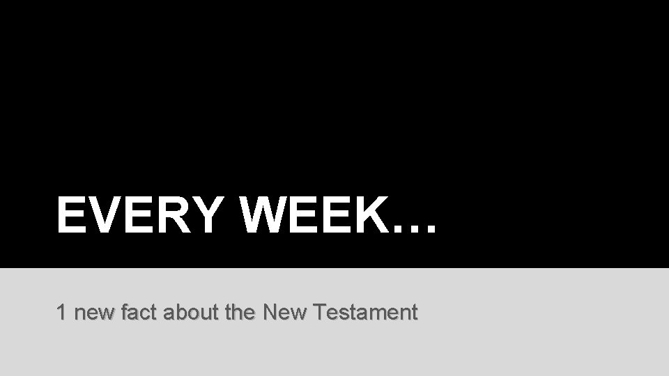 EVERY WEEK… 1 new fact about the New Testament 