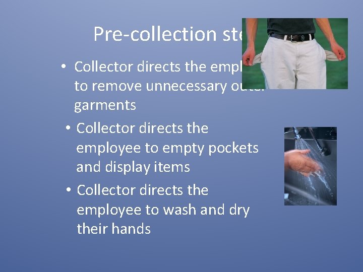 Pre-collection steps • Collector directs the employee to remove unnecessary outer garments • Collector