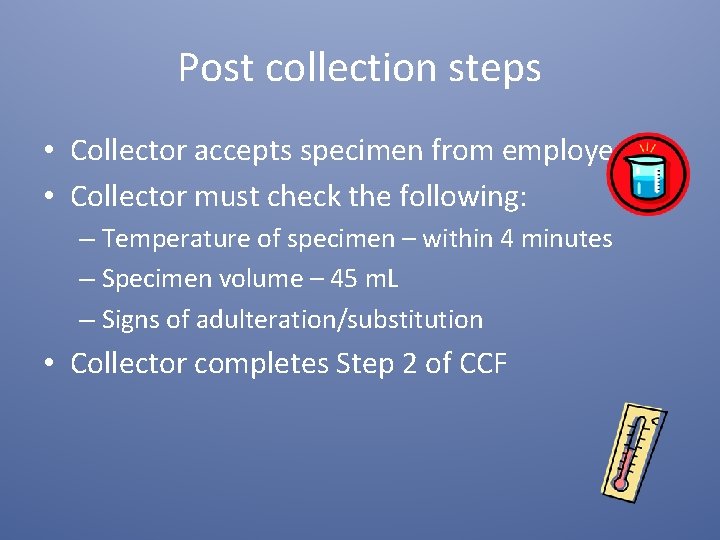 Post collection steps • Collector accepts specimen from employee • Collector must check the