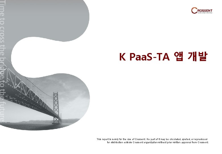 K Paa. S-TA 앱 개발 This report is solely for the use of Crossent.