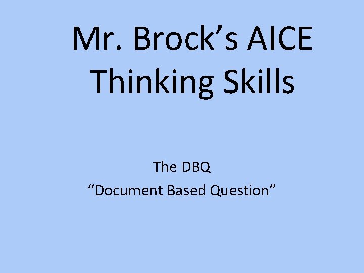 Mr. Brock’s AICE Thinking Skills The DBQ “Document Based Question” 