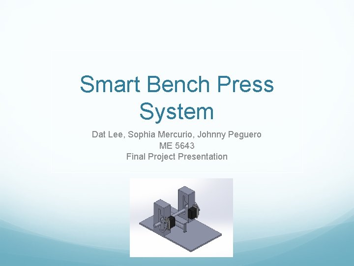 Smart Bench Press System Dat Lee, Sophia Mercurio, Johnny Peguero ME 5643 Final Project