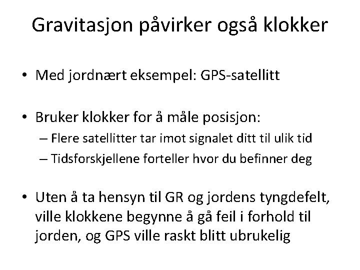 Gravitasjon påvirker også klokker • Med jordnært eksempel: GPS-satellitt • Bruker klokker for å