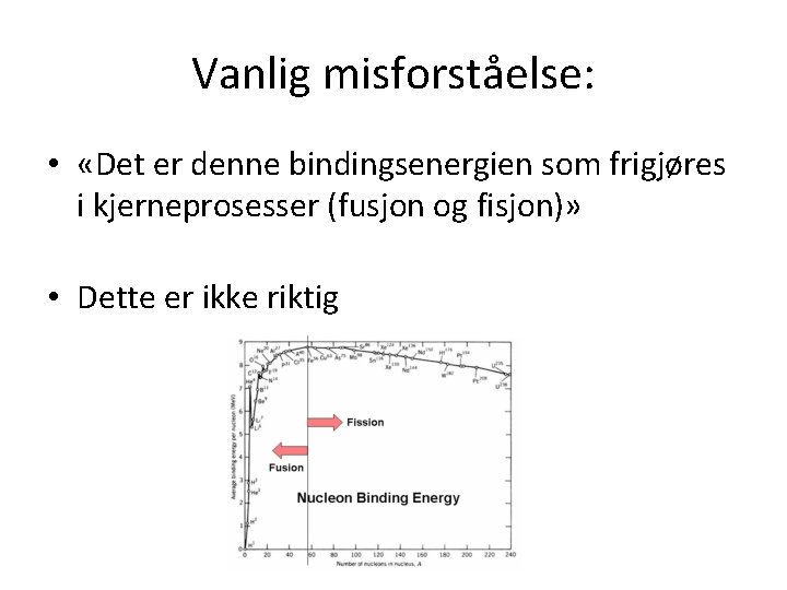 Vanlig misforståelse: • «Det er denne bindingsenergien som frigjøres i kjerneprosesser (fusjon og fisjon)»