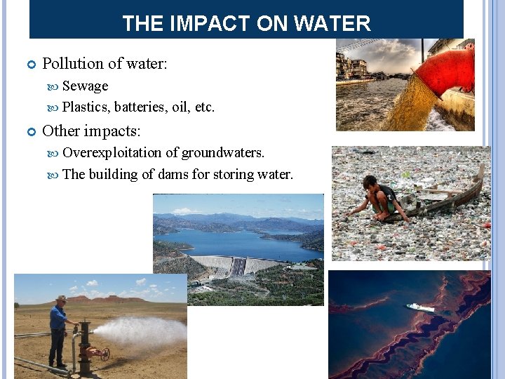 THE IMPACT ON WATER Pollution of water: Sewage Plastics, batteries, oil, etc. Other impacts: