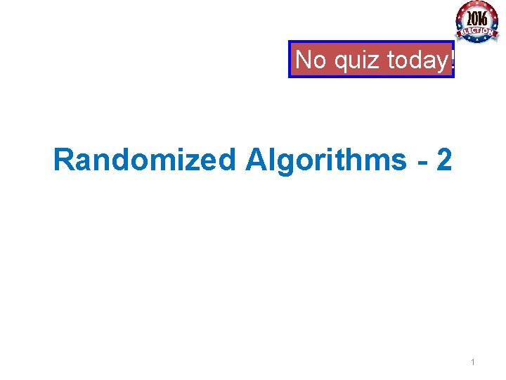No quiz today! Randomized Algorithms - 2 1 