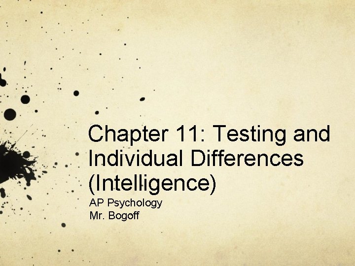 Chapter 11: Testing and Individual Differences (Intelligence) AP Psychology Mr. Bogoff 