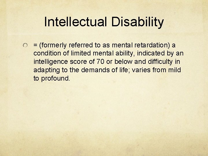 Intellectual Disability = (formerly referred to as mental retardation) a condition of limited mental