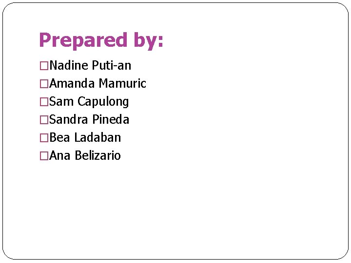 Prepared by: �Nadine Puti-an �Amanda Mamuric �Sam Capulong �Sandra Pineda �Bea Ladaban �Ana Belizario