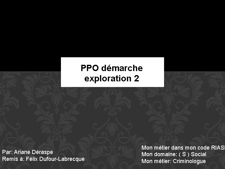 PPO démarche PPO exploration 2 Par: Ariane Déraspe Remis à: Félix Dufour-Labrecque Mon métier