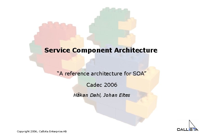 Service Component Architecture “A reference architecture for SOA” Cadec 2006 Håkan Dahl, Johan Eltes