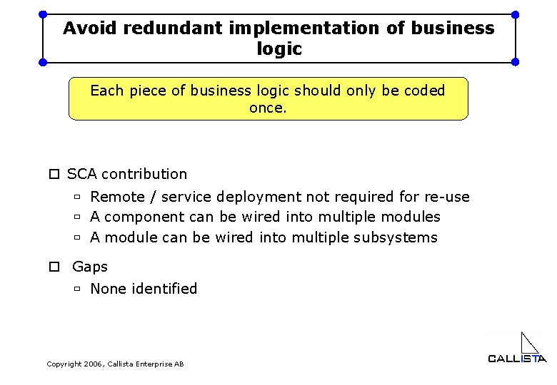 Avoid redundant implementation of business logic Each piece of business logic should only be