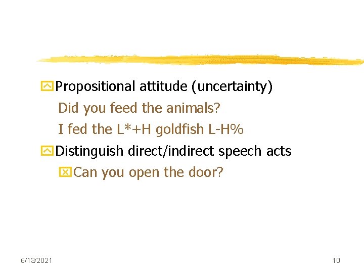 y. Propositional attitude (uncertainty) Did you feed the animals? I fed the L*+H goldfish