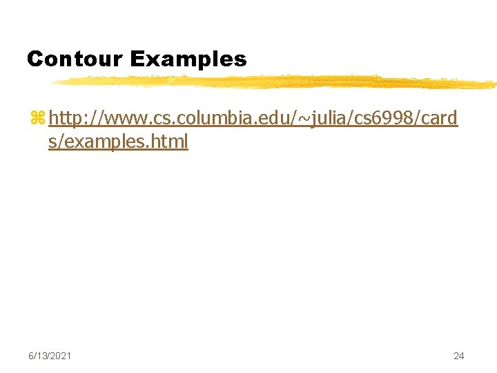 Contour Examples z http: //www. cs. columbia. edu/~julia/cs 6998/card s/examples. html 6/13/2021 24 