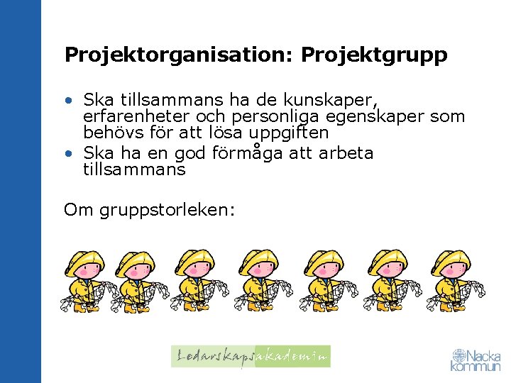 Projektorganisation: Projektgrupp • Ska tillsammans ha de kunskaper, erfarenheter och personliga egenskaper som behövs