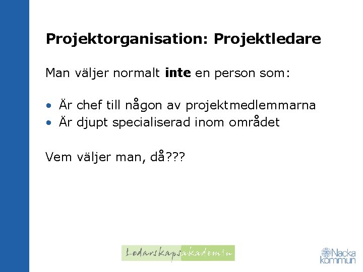 Projektorganisation: Projektledare Man väljer normalt inte en person som: • Är chef till någon